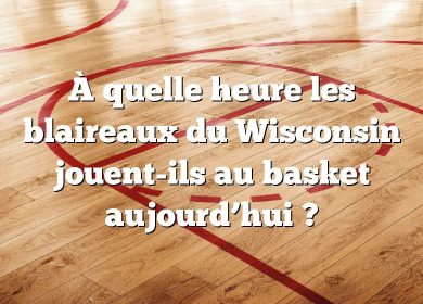 À quelle heure les blaireaux du Wisconsin jouent-ils au basket aujourd’hui ?